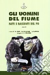 Gli uomini del fiume. Fatti e racconti del Po libro