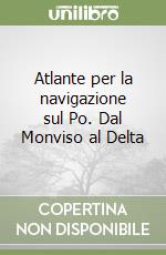 Atlante per la navigazione sul Po. Dal Monviso al Delta