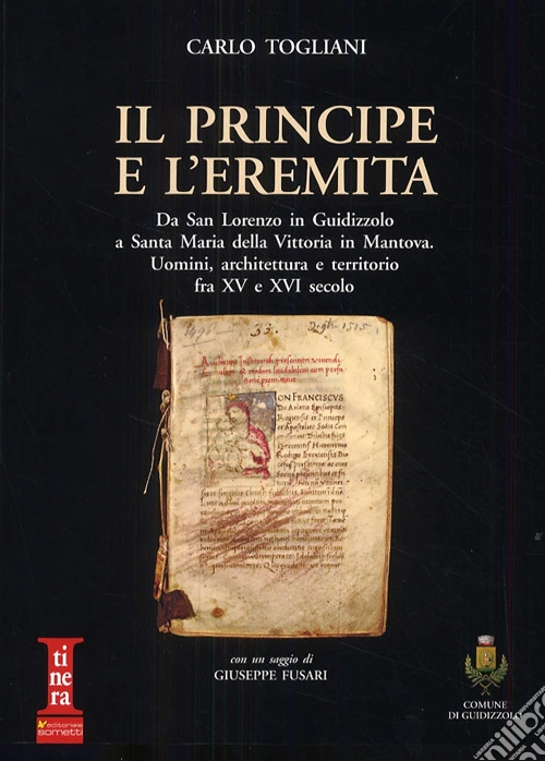 Il principe e l'eremita. Da San Lorenzo in Guidizzolo a Santa Maria della Vittoria in Mantova. Uomini, architettura e territorio fra XV e XVI sec.