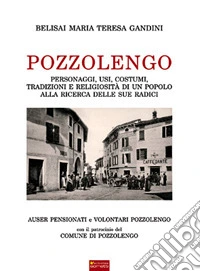 Pozzolengo. Personaggi, usi, costumi, tradizioni e religiosità di un popolo alla ricerca delle sue radici libro