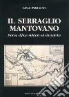 Il serraglio mantovano. Storia, difese militari ed idrauliche libro di Parmigiani Carlo