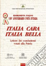 Italia cara. Italia bella. 150° anniv. Unità d'Italia. Lettere dei combattenti votati alla patria libro