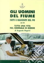 Gli uomini del fiume. Fatti e racconti del Po. Vol. 3: Tutta una vita nel giornale di bordo