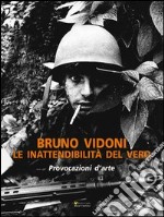 Bruno Vidoni. Le inattendibilità del vero. Ediz. illustrata libro