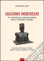 Giacomo Desenzani. Un generale castiglionese nella grande guerra libro