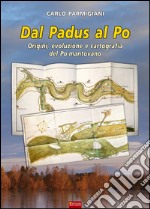 Dal Padus al Po. Origini, evoluzione e cartografia del Po mantovano libro