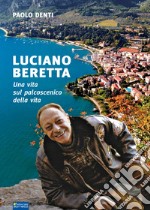 Luciano Beretta. Una vita sul palcoscenico della vita libro