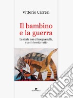 Il bambino e la guerra. La storia non ci insegna nulla, ma ci ricorda tutto libro