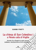 La chiesa di San Celestino I a Pietole culla di Virgilio. Vicende di un tempio tra storia etrusca, medioevo, neoclassicismo ed età contemporanea libro