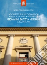 Architettura neoclassica nella cultura europea e Giovanni Battista Vergani a Mantova libro