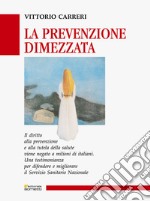 La prevenzione dimezzata. Una testimonianza per difendere e migliorare il Servizio Sanitario Nazionale libro