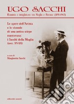 Ugo Sacchi. Ebanista e intagliatore tra Moglia e Firenze (1891-1963). Le opere dell'Artista e le vicende di una antica stirpe mantovana: i Sacchi della Moglia. Ediz. illustrata