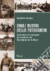 Dagli albori della fotografia. Antologia di immagini nel periodo del Risorgimento italiano libro
