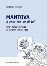 Mantova. 5 cose che so di lei. Una guida insolita ai segreti della città libro