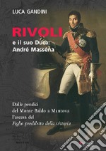 Rivoli e il suo duca: André Masséna. Dalle pendici del Monte Baldo a Mantova l'ascesa del «Figlio prediletto della Vittoria»