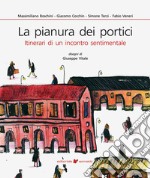 La pianura dei portici. Itinerari di un incontro sentimentale