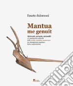 Mantua me genuit. Attrezzi, arnesi, utensili e il patrimonio culturale della civiltà contadina mantovana tra immaginario popolare, fede e superstizione libro