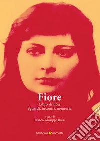Fiore. Libro di libri, sguardi, incontri, memoria libro
