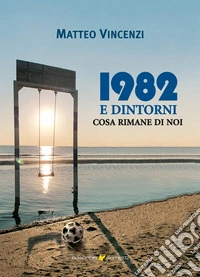 1982 e dintorni. Cosa rimane di noi libro