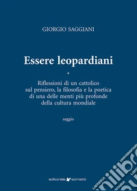 Essere leopardiani. Riflessioni di un cattolico sul pensiero, la filosofia e la poetica di una delle menti più profonde della cultura mondiale libro