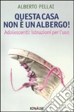 Questa casa non è un albergo! Adolescenti: istruzioni per l'uso libro