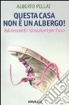 Questa casa non è un albergo! Adolescenti: istruzioni per l'uso libro