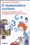 Il Matematico curioso. Dalla geometria del calcio all'algoritmo dei tacchi a spillo libro di Filocamo Giovanni