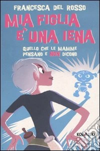 Mia figlia è una iena. Quello che le mamme pensano e non dicono libro