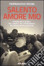 Salento amore mio. Viaggio nella musica, nei luoghi e tra i protagonisti del rinascimento salentino libro