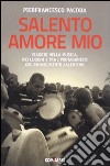 Salento amore mio. Viaggio nella musica, nei luoghi e tra i protagonisti del rinascimento salentino libro