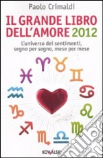 Il grande libro dell'amore 2012. L'universo dei sentimenti, segno per segno, mese per mese libro