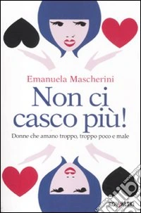 Non ci casco più! Donne che amano troppo, troppo poco e male libro