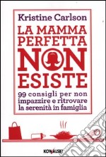 La mamma perfetta non esiste. 99 consigli per non impazzire e ritrovare la serenità in famiglia