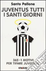 Juventus tutti i santi giorni. 365 + 1 motivi per tifare Juventus libro