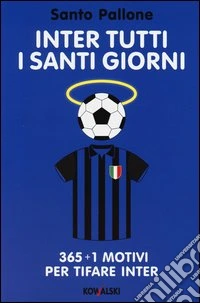 Inter tutti i santi giorni. 365 + 1 motivi per tifare Inter libro