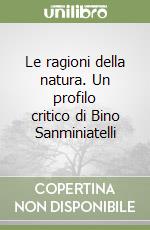 Le ragioni della natura. Un profilo critico di Bino Sanminiatelli libro