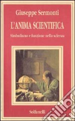 L'anima scientifica. Simbolismo e funzione nella scienza libro