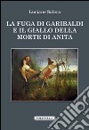 La fuga di Garibaldi e il giallo della morte di Anita libro