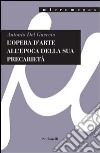 L'opera d'arte all'epoca della sua precarietà. Ediz. illustrata libro