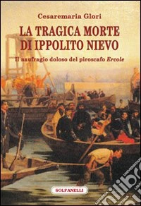 La tragica morte di Ippolito Nievo. Il naufragio doloso del piroscafo «Ercole» libro