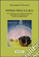 Storia dell'A.L.B.A. Un tentativo autarchico di politica petrolifera nell'Italia dei primi anni Quaranta