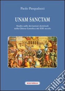 Unam Sanctam. Studio sulle deviazioni dottrinali nella Chiesa Cattolica del XXI secolo libro di Pasqualucci Paolo
