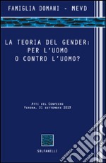 La teoria del gender. Per l'uomo o contro l'uomo? Atti del Convegno (Verona, 21 settembre 2013) libro