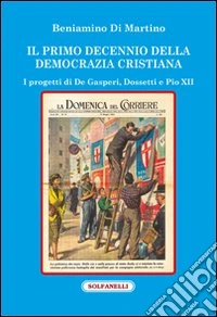 Il primo decennio della Democrazia Cristiana. I progetti di De Gasperi, Dossetti e Pio XII libro
