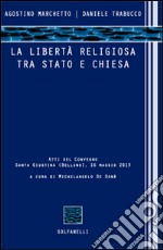 La libertà religiosa tra Stato e Chiesa. Atti del convegno (Santa Giustina, Belluno, 16 maggio 2013) libro