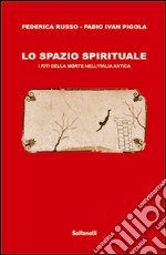 Lo spazio spirituale. I riti della morte nell'Italia antica libro