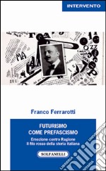 Futurismo come prefascismo. Emozione contro ragione. Il filo rosso della storia italiana libro