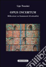 Opus incertum. Riflessioni su frammenti di attualità libro
