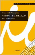 Urbanità e bellezza. Una crisi di civiltà libro