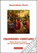 Umanesimo cristiano. Dante, Petrarca, Ariosto. Una via italiana contro la gnosi libro